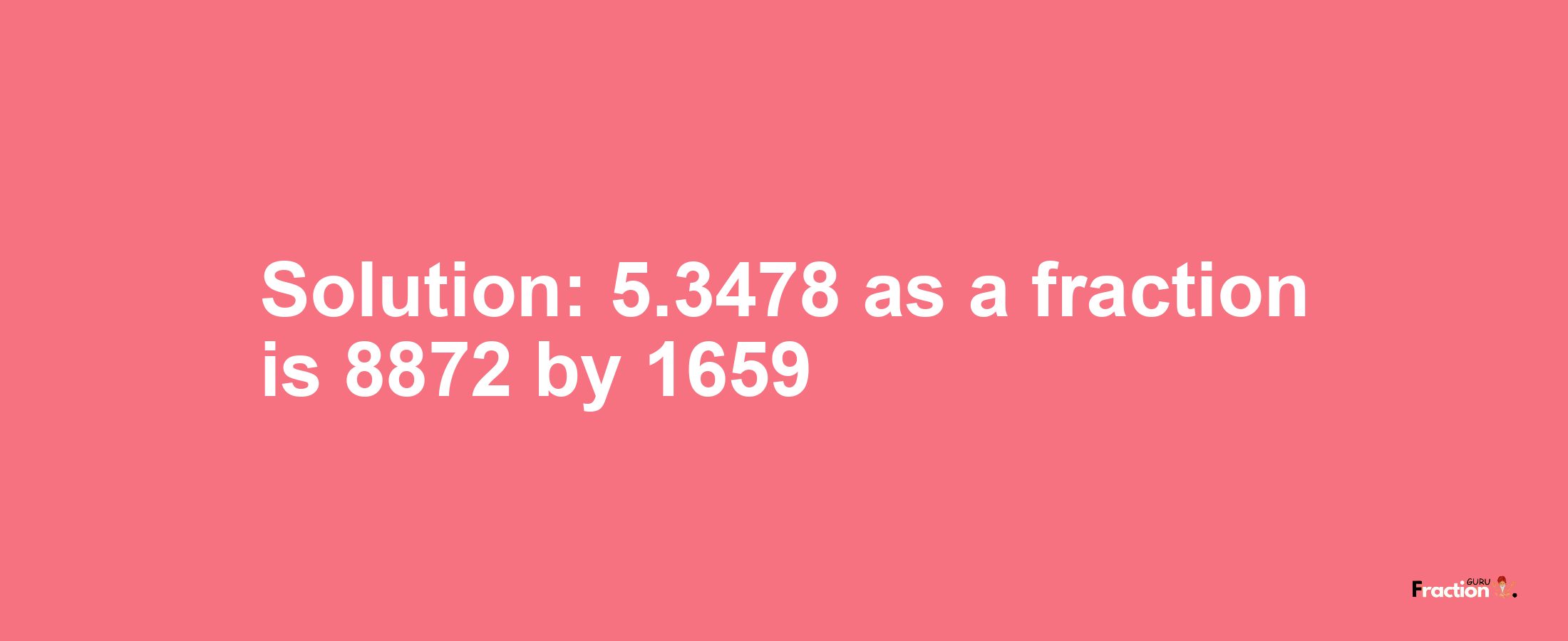 Solution:5.3478 as a fraction is 8872/1659